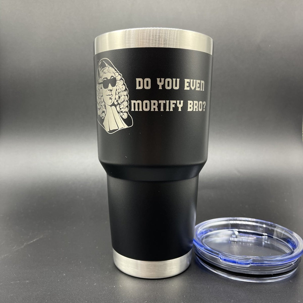 30oz Tumbler - Do You Even Mortify Bro? - 30oz - The Reformed Sage - #reformed# - #reformed_gifts# - #christian_gifts#